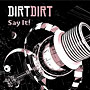 Dirt Dirt - Say It!